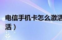 电信手机卡怎么激活使用（电信手机卡怎么激活）