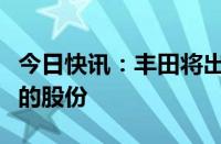 今日快讯：丰田将出售汽车零部件供应商爱信的股份