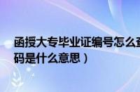 函授大专毕业证编号怎么查（大专函授毕业证上7位学校编码是什么意思）