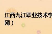 江西九江职业技术学院官网（江西九江学院官网）