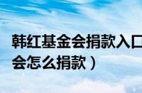 韩红基金会捐款入口有微信捐款吗（韩红基金会怎么捐款）