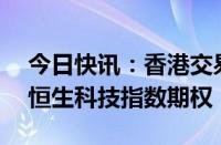 今日快讯：香港交易所将于9月2日推出每周恒生科技指数期权