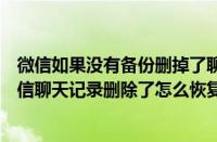 微信如果没有备份删掉了聊天记录可以恢复吗（没有备份微信聊天记录删除了怎么恢复）