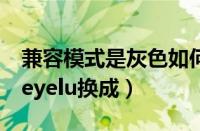 兼容模式是灰色如何从极速换成兼容模式（yeyelu换成）