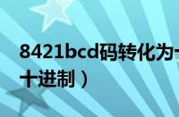 8421bcd码转化为十进制（8421bcd码化成十进制）