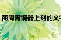 商周青铜器上刻的文字叫什么（商周青铜器）