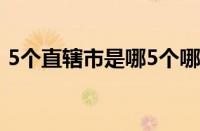 5个直辖市是哪5个哪几个城市（5个直辖市）