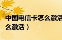 中国电信卡怎么激活需要几天（中国电信卡怎么激活）