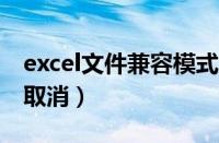 excel文件兼容模式怎么取消（兼容模式怎么取消）