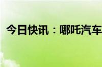 今日快讯：哪吒汽车非洲首店在肯尼亚开业