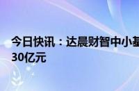 今日快讯：达晨财智中小基金二期首关完成，基金总规模约30亿元