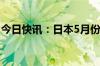 今日快讯：日本5月份工业产值同比增长0.3%