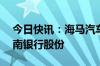 今日快讯：海马汽车：子公司拟转让12%海南银行股份