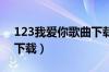 123我爱你歌曲下载 下载（123我爱你mp3下载）