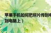 苹果手机如何把照片传到电脑上（oppo手机怎么把照片传到电脑上）