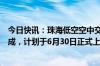 今日快讯：珠海低空空中交通管理与服务系统已初步架设完成，计划于6月30日正式上线