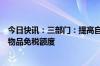 今日快讯：三部门：提高自香港澳门进境居民旅客携带行李物品免税额度