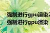 强制进行gpu渲染2d绘图对游戏有影响吗（强制进行gpu渲染）