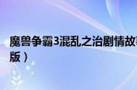 魔兽争霸3混乱之治剧情故事完整（魔兽争霸3混乱之治中文版）