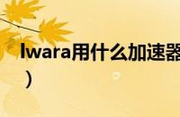 lwara用什么加速器（iwara用什么加速器快）