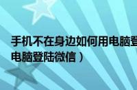 手机不在身边如何用电脑登陆微信呢（手机不在身边如何用电脑登陆微信）