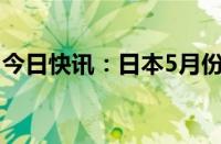 今日快讯：日本5月份工业产值同比增长0.3%