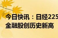 今日快讯：日经225指数收盘涨0.61%，多只金融股创历史新高