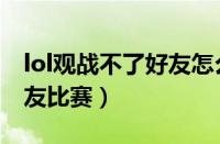 lol观战不了好友怎么办（lol怎么观战不了好友比赛）