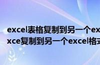 excel表格复制到另一个excel表格中格式为什有变化?（从exce复制到另一个excel格式不变）