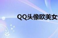 QQ头像欧美女生（qq头像欧美）