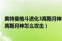 奥特曼格斗进化3高斯月神怎么攻击怪兽（奥特曼格斗进化3高斯月神怎么攻击）