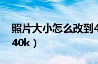 照片大小怎么改到400k（照片大小怎么改到40k）