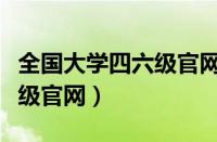 全国大学四六级官网成绩查询（全国大学四六级官网）