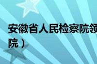 安徽省人民检察院领导班子（安徽省人民检察院）