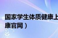 国家学生体质健康上报平台（国家学生体质健康官网）