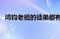 鸿钧老祖的徒弟都有谁（鸿钧老祖的徒弟）