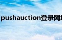 pushauction登录网址（pushauction登录）