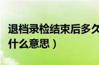 退档录检结束后多久出结果（退档录检结束是什么意思）