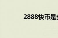 2888快币是多少钱（2888）