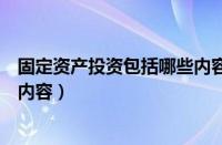 固定资产投资包括哪些内容和项目（固定资产投资包括哪些内容）