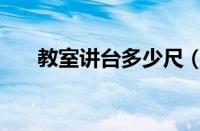 教室讲台多少尺（教室讲台地台尺寸）