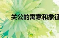 关公的寓意和象征风水（关公的寓意）