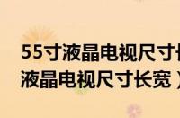 55寸液晶电视尺寸长宽多少厘米正常（55寸液晶电视尺寸长宽）