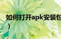 如何打开apk安装包（电脑apk文件怎么打开）