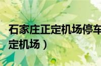 石家庄正定机场停车费多少钱一天（石家庄正定机场）