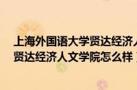 上海外国语大学贤达经济人文学院好吗?（上海外国语大学贤达经济人文学院怎么样）