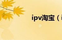 ipv淘宝（iqpg淘宝网）