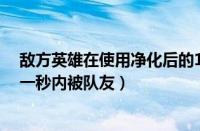 敌方英雄在使用净化后的1秒内（敌方英雄在使用净化后的一秒内被队友）