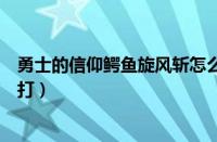 勇士的信仰鳄鱼旋风斩怎么用（勇士的信仰鳄鱼公爵在哪里打）