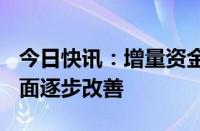 今日快讯：增量资金积极入市，A股市场资金面逐步改善